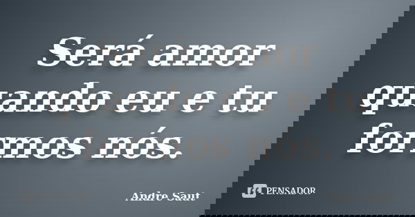 Será amor quando eu e tu formos nós.... Frase de André Saut.
