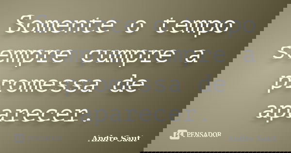 Somente o tempo sempre cumpre a promessa de aparecer.... Frase de André Saut.