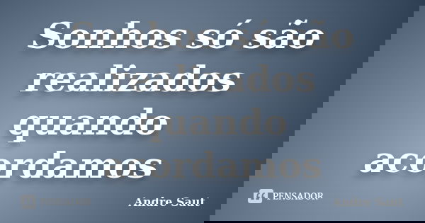 Sonhos só são realizados quando acordamos... Frase de andre Saut.