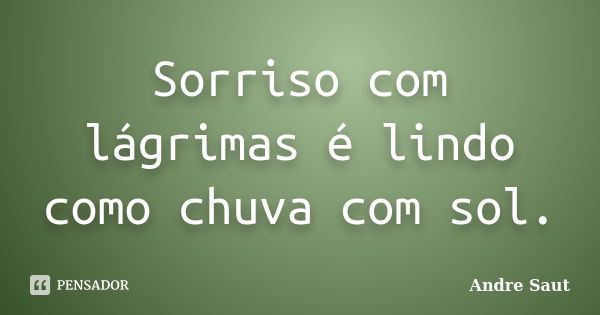 Sorriso com lágrimas é lindo como chuva com sol.... Frase de André Saut.