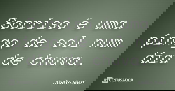 Sorriso é uma pingo de sol num dia de chuva.... Frase de andré Saut.