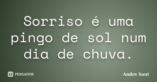 Sorriso é uma pingo de sol num dia de chuva.... Frase de andré Saut.