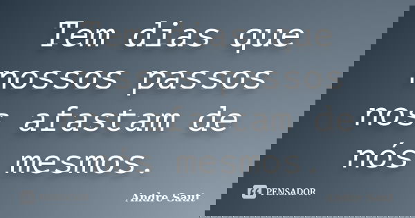 Tem dias que nossos passos nos afastam de nós mesmos.... Frase de André Saut.