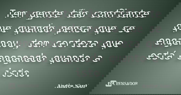 Tem gente tão confiante que quando pensa que se enganou, tem certeza que está enganado quanto a isto.... Frase de André Saut.