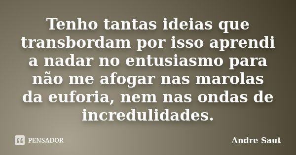 Tenho tantas ideias que transbordam por isso aprendi a nadar no entusiasmo para não me afogar nas marolas da euforia, nem nas ondas de incredulidades.... Frase de André Saut.