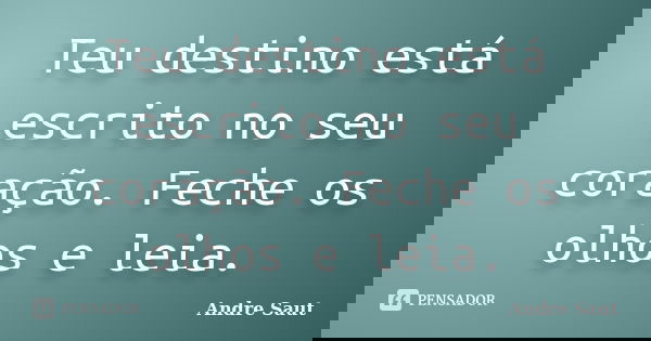 Teu destino está escrito no seu coração. Feche os olhos e leia.... Frase de André Saut.