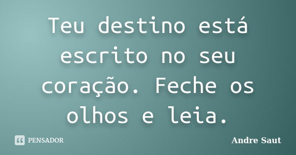 Teu destino está escrito no seu coração. Feche os olhos e leia.... Frase de André Saut.