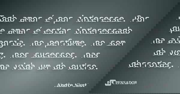 Todo amor é por interesse. Por que amar é estar interessado na alegria, no perfume, no som da voz, nos sucessos, nas derrotas, na vida um do outro.... Frase de Andre Saut.