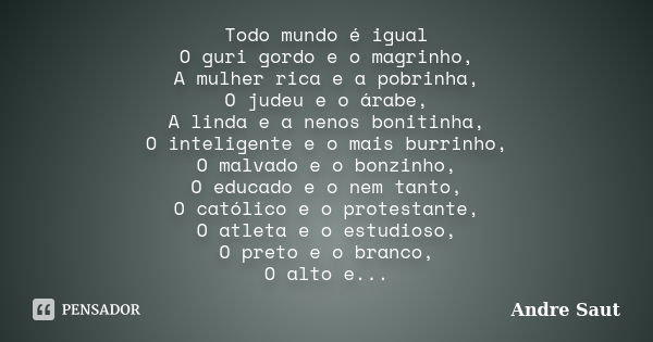 Todo mundo é igual O guri gordo e o magrinho, A mulher rica e a pobrinha, O judeu e o árabe, A linda e a nenos bonitinha, O inteligente e o mais burrinho, O mal... Frase de Andre Saut.