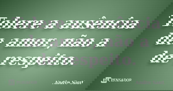 Tolere a ausência de amor, não a de respeito.... Frase de Andre Saut.