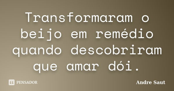 Transformaram o beijo em remédio quando descobriram que amar dói.... Frase de André Saut.