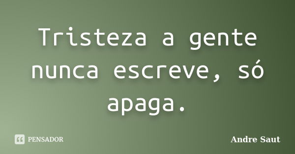 Tristeza a gente nunca escreve, só apaga.... Frase de André Saut.