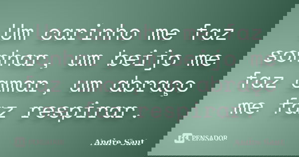 Um carinho me faz sonhar, um beijo me faz amar, um abraço me faz respirar.... Frase de André Saut.