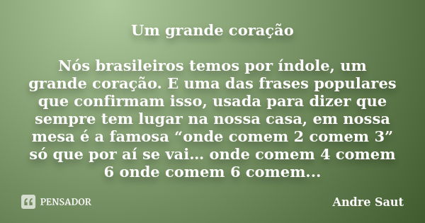 Um grande coração Nós brasileiros temos por índole, um grande coração. E uma das frases populares que confirmam isso, usada para dizer que sempre tem lugar na n... Frase de Andre Saut.