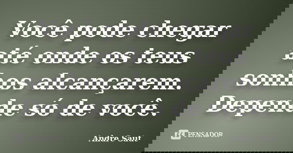 Você pode chegar até onde os teus sonhos alcançarem. Depende só de você.... Frase de André Saut.