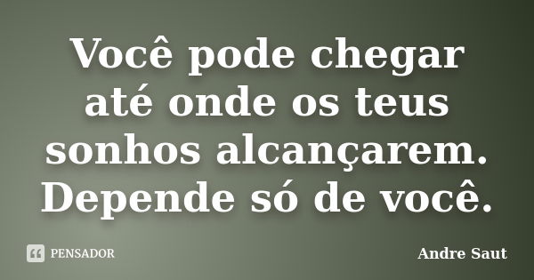 Você pode chegar até onde os teus sonhos alcançarem. Depende só de você.... Frase de André Saut.