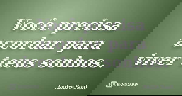 Você precisa acordar para viver teus sonhos.... Frase de Andre Saut.