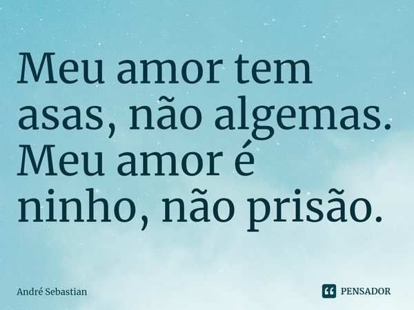 ⁠Meu amor tem asas, não algemas.
Meu amor é ninho, não prisão.... Frase de André Sebastian.