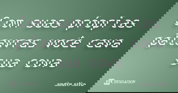 Com suas próprias palavras você cava sua cova... Frase de André Silva.