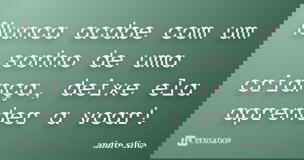 Nunca acabe com um sonho de uma criança, deixe ela aprender a voar!... Frase de André Silva.
