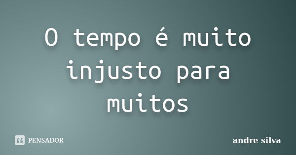 O tempo é muito injusto para muitos... Frase de André Silva.