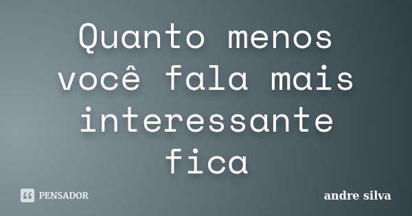 Quanto menos você fala mais interessante fica... Frase de André Silva.