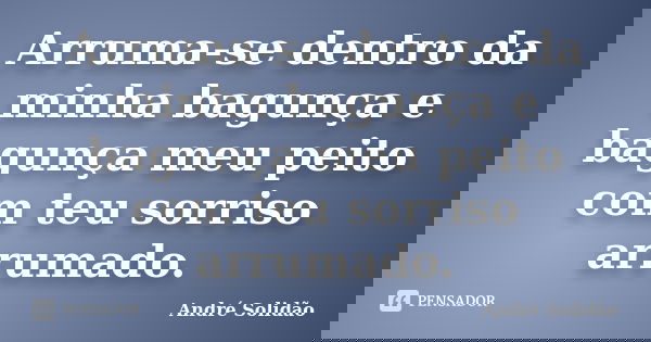 Arruma-se dentro da minha bagunça e bagunça meu peito com teu sorriso arrumado.... Frase de André Solidão.