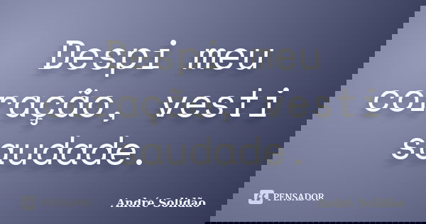 Despi meu coração, vesti saudade.... Frase de André Solidão.