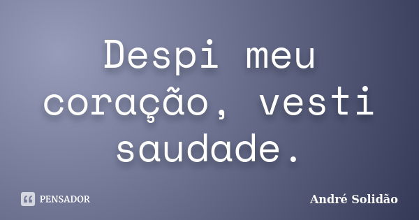 Despi meu coração, vesti saudade.... Frase de André Solidão.