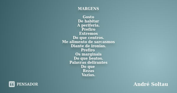 MARGENS Gosto De habitar A periferia. Prefiro Extremos Do que centros. Me alimento de sarcasmos Diante de ironias. Prefiro Os marginais Do que beatos. Palavras ... Frase de André Soltau.