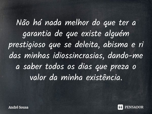 ⁠Não há nada melhor do que ter a garantia de que existe alguém prestigioso que se deleita, abisma e ri das minhas idiossincrasias, dando-me a saber todos os dia... Frase de André Sousa.