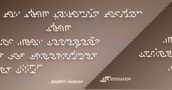 eu bem queria estar bem mas meu coração ainda se encontrra na UTI... Frase de André Souza.