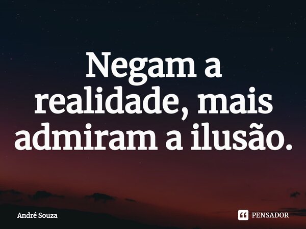 ⁠Negam a realidade, mais admiram a ilusão.... Frase de André Souza.
