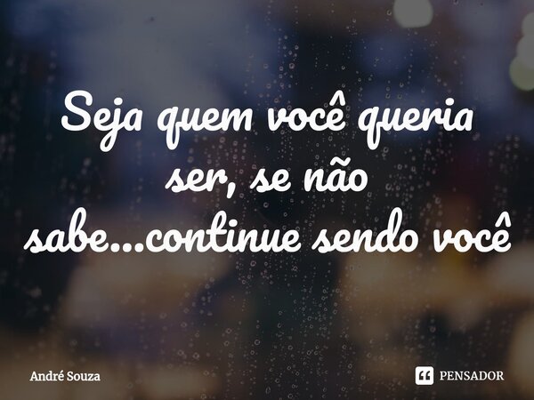 Seja quem você queria ser, se não sabe...continue sendo você⁠⁠... Frase de André Souza.