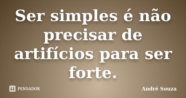 Ser simples é não precisar de artifícios para ser forte.... Frase de André Souza.