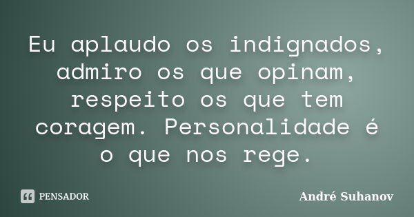 Eu aplaudo os indignados, admiro os que opinam, respeito os que tem coragem. Personalidade é o que nos rege.... Frase de André Suhanov.