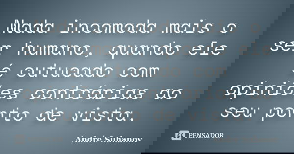 Nada incomoda mais o ser humano, quando ele é cutucado com opiniões contrárias ao seu ponto de vista.... Frase de André Suhanov.