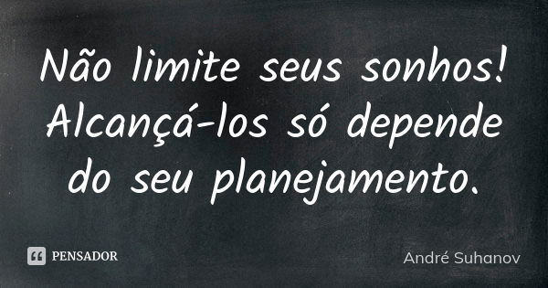 Não limite seus sonhos! Alcançá-los só depende do seu planejamento.... Frase de André Suhanov.