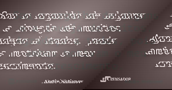 Sou o orgulho de alguns e a inveja de muitos. Agradeço à todos, pois ambos motivam o meu crescimento.... Frase de André Suhanov.
