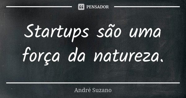 Startups são uma força da natureza.... Frase de André Suzano.