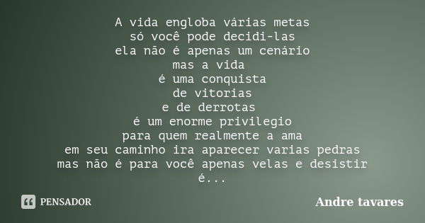 A vida engloba várias metas só você pode decidi-las ela não é apenas um cenário mas a vida é uma conquista de vitorias e de derrotas é um enorme privilegio para... Frase de Andre Tavares.