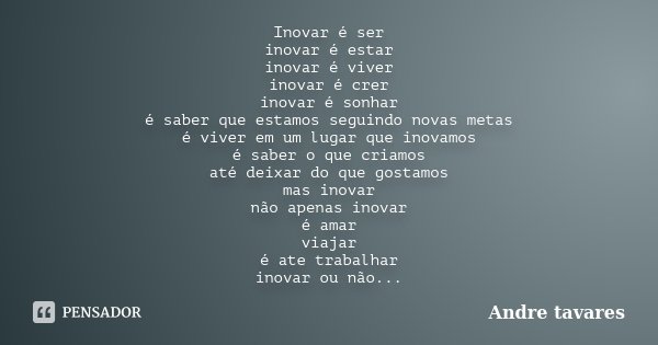 Inovar é ser inovar é estar inovar é viver inovar é crer inovar é sonhar é saber que estamos seguindo novas metas é viver em um lugar que inovamos é saber o que... Frase de André Tavares.