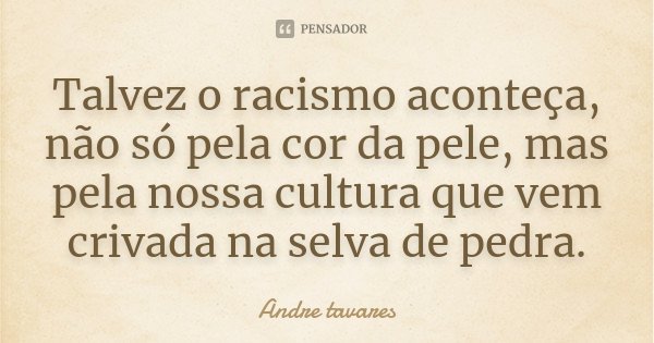 Talvez o racismo aconteça, não só pela cor da pele, mas pela nossa cultura que vem crivada na selva de pedra.... Frase de André Tavares.