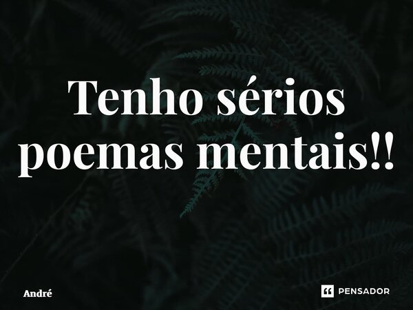 Tenho sérios poemas mentais!! ⁠... Frase de andre.