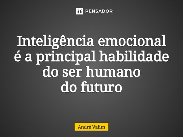 ⁠Inteligência emocional é a principal habilidade do ser humano do futuro... Frase de André Valim.