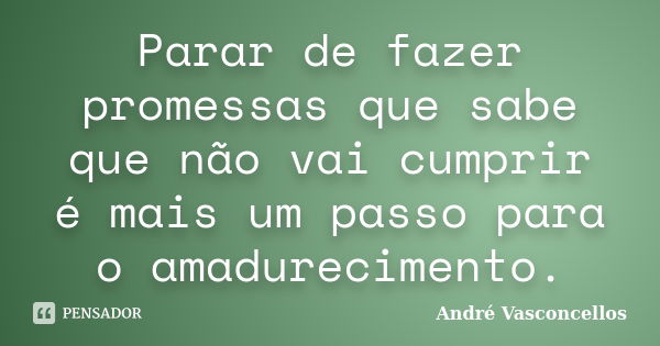 Parar de fazer promessas que sabe que não vai cumprir é mais um passo para o amadurecimento.... Frase de André Vasconcellos.