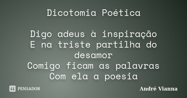 Dicotomia Poética Digo adeus à inspiração E na triste partilha do desamor Comigo ficam as palavras Com ela a poesia... Frase de André Vianna.
