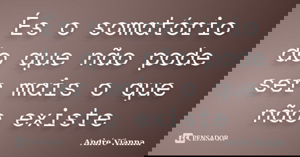 És o somatório do que não pode ser mais o que não existe... Frase de André Vianna.