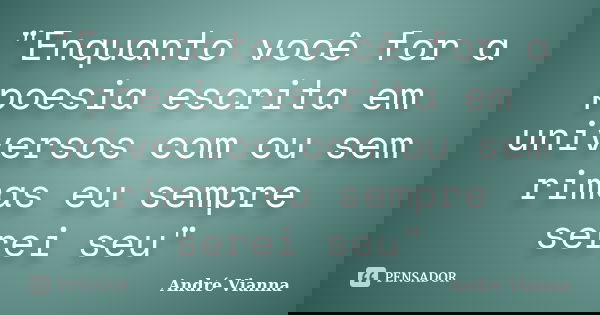 "Enquanto você for a poesia escrita em universos com ou sem rimas eu sempre serei seu"... Frase de André Vianna.