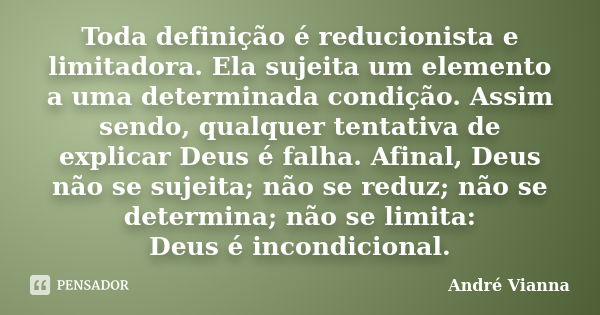 Toda definição é reducionista e limitadora. Ela sujeita um elemento a uma determinada condição. Assim sendo, qualquer tentativa de explicar Deus é falha. Afinal... Frase de André Vianna.